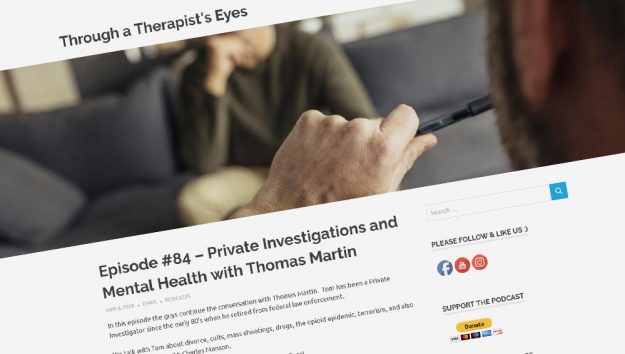 Private investigator Thomas Martin is the guest on the Through a Therapist's Eyes Podcast Episode 84. Chris & Craig talk with Tom about divorce, cults, mass shootings, drugs, the opioid epidemic, terrorism, and also Tom’s experience with Charles Manson.
